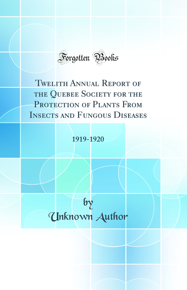 Twelith Annual Report of the Quebee Society for the Protection of Plants From Insects and Fungous Diseases: 1919-1920 (Classic Reprint)