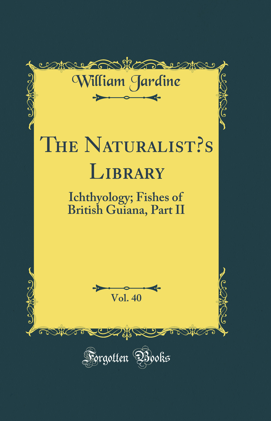 The Naturalist’s Library, Vol. 40: Ichthyology; Fishes of British Guiana, Part II (Classic Reprint)