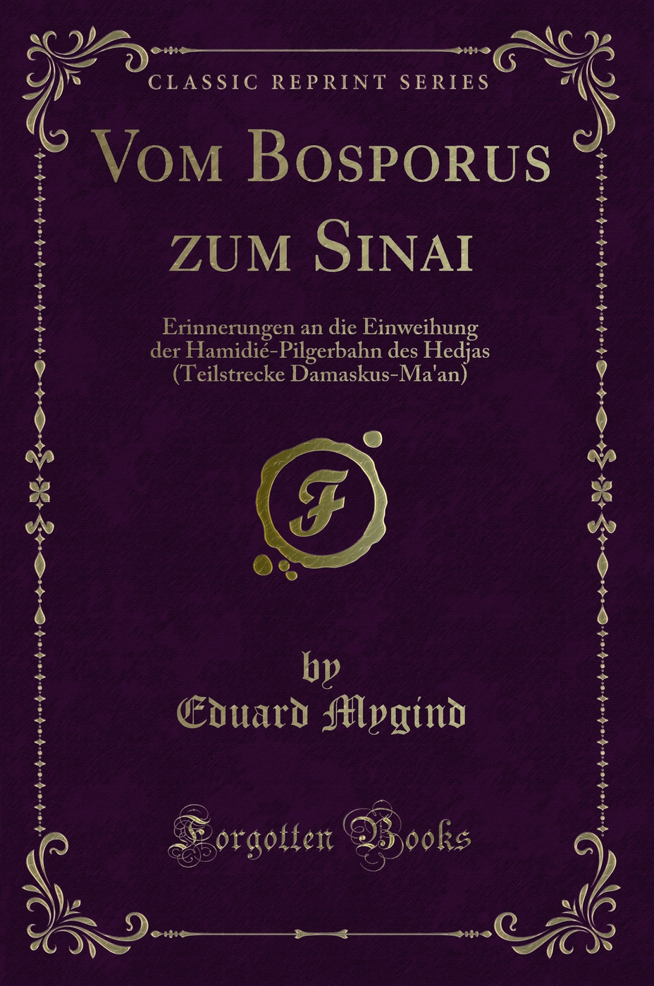 Vom Bosporus zum Sinai: Erinnerungen an die Einweihung der Hamidié-Pilgerbahn des Hedjas (Teilstrecke Damaskus-Ma'an) (Classic Reprint)