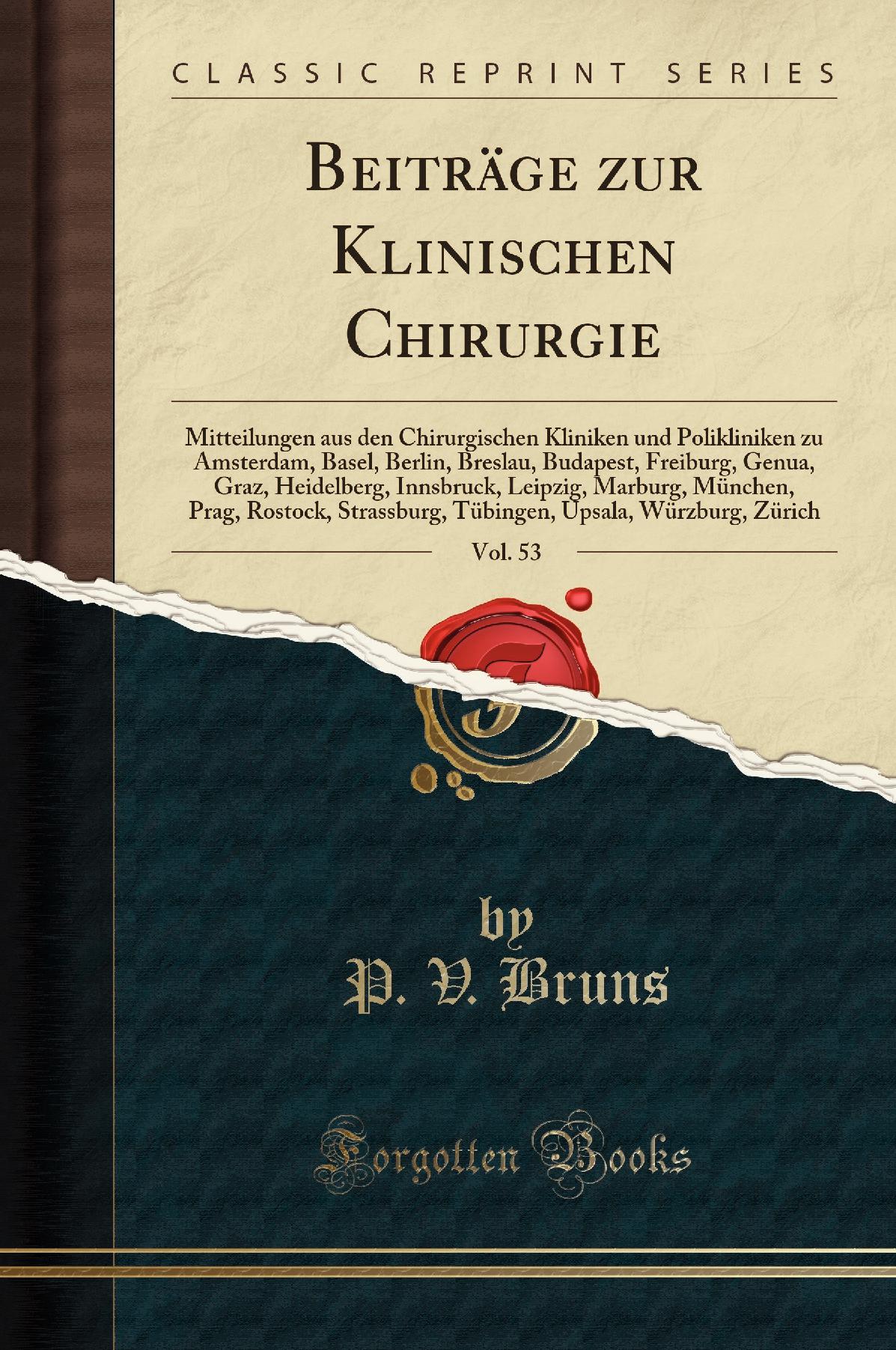 Beiträge zur Klinischen Chirurgie, Vol. 53: Mitteilungen aus den Chirurgischen Kliniken und Polikliniken zu Amsterdam, Basel, Berlin, Breslau, Budapest, Freiburg, Genua, Graz, Heidelberg, Innsbruck, Leipzig, Marburg, München, Prag, Rostock, Strassburg,