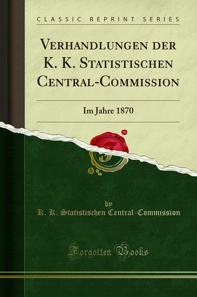 Verhandlungen der K. K. Statistischen Central-Commission: Im Jahre 1870 (Classic Reprint)