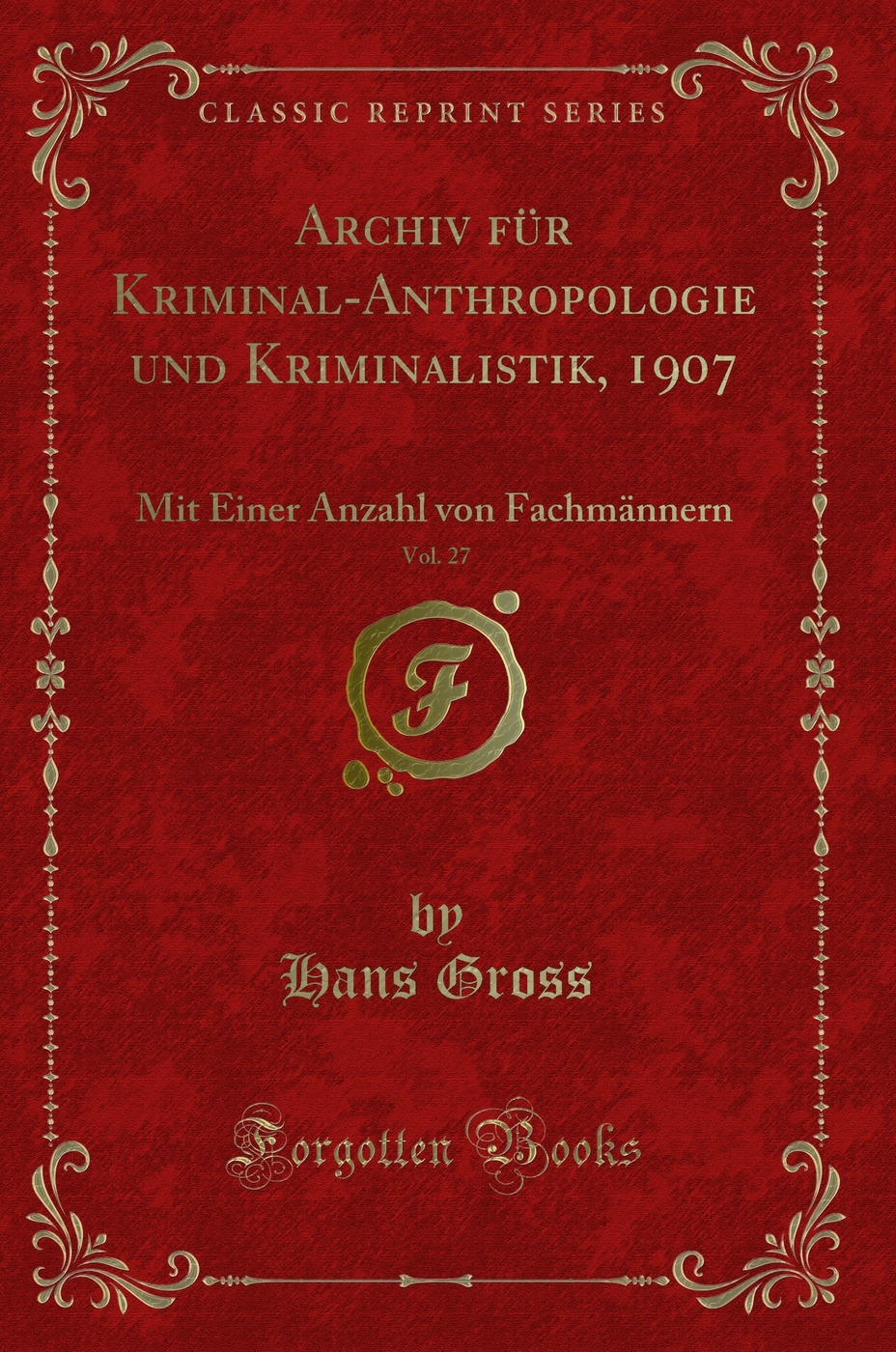 Archiv für Kriminal-Anthropologie und Kriminalistik, 1907, Vol. 27: Mit Einer Anzahl von Fachmännern (Classic Reprint)