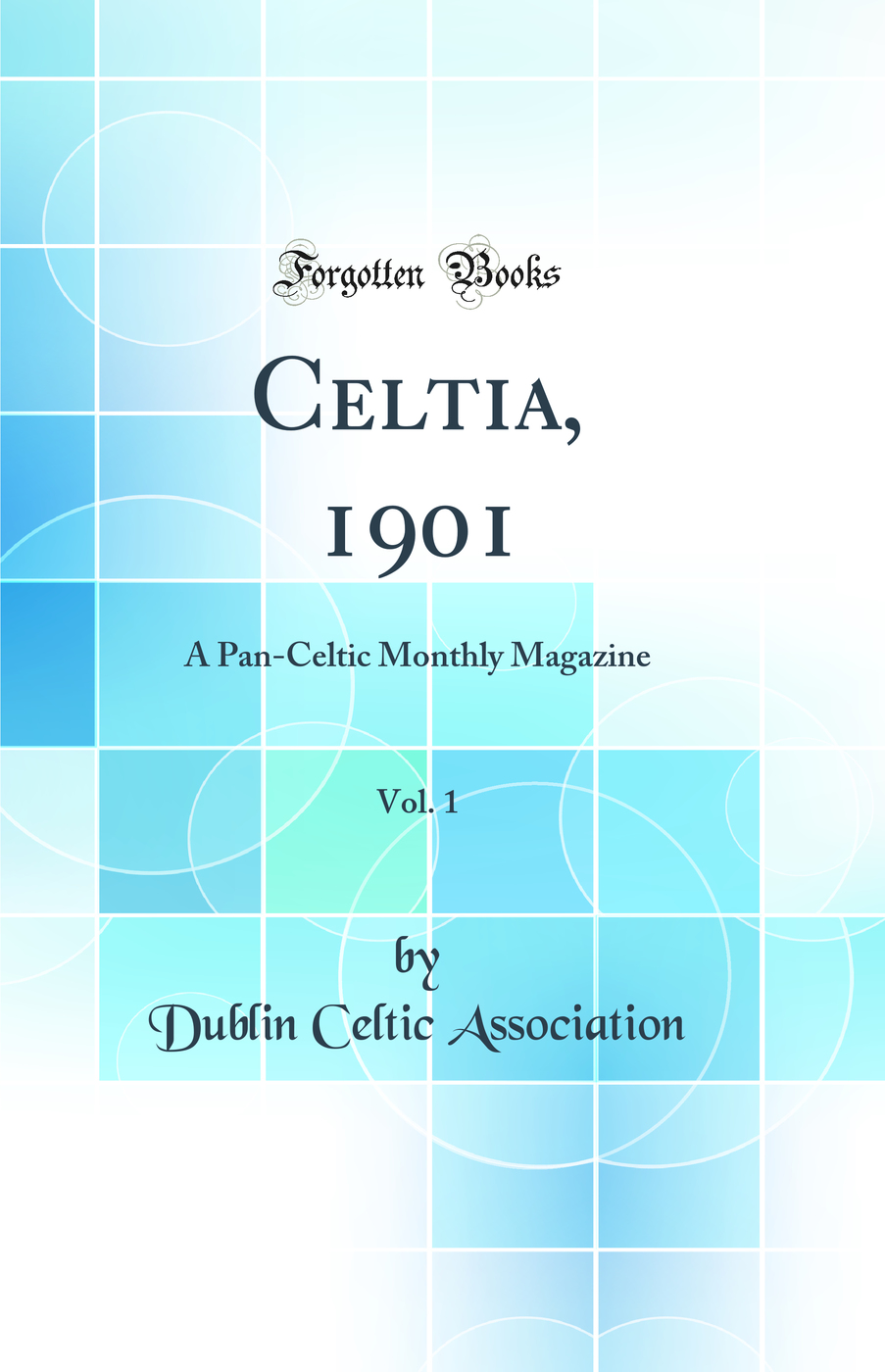Celtia, 1901, Vol. 1: A Pan-Celtic Monthly Magazine (Classic Reprint)