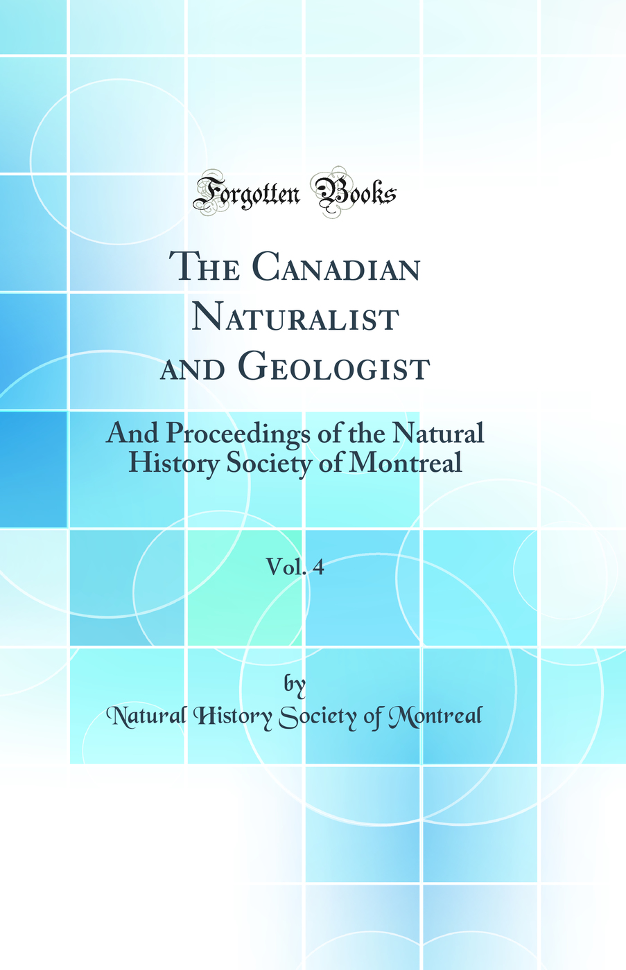 The Canadian Naturalist and Geologist, Vol. 4: And Proceedings of the Natural History Society of Montreal (Classic Reprint)