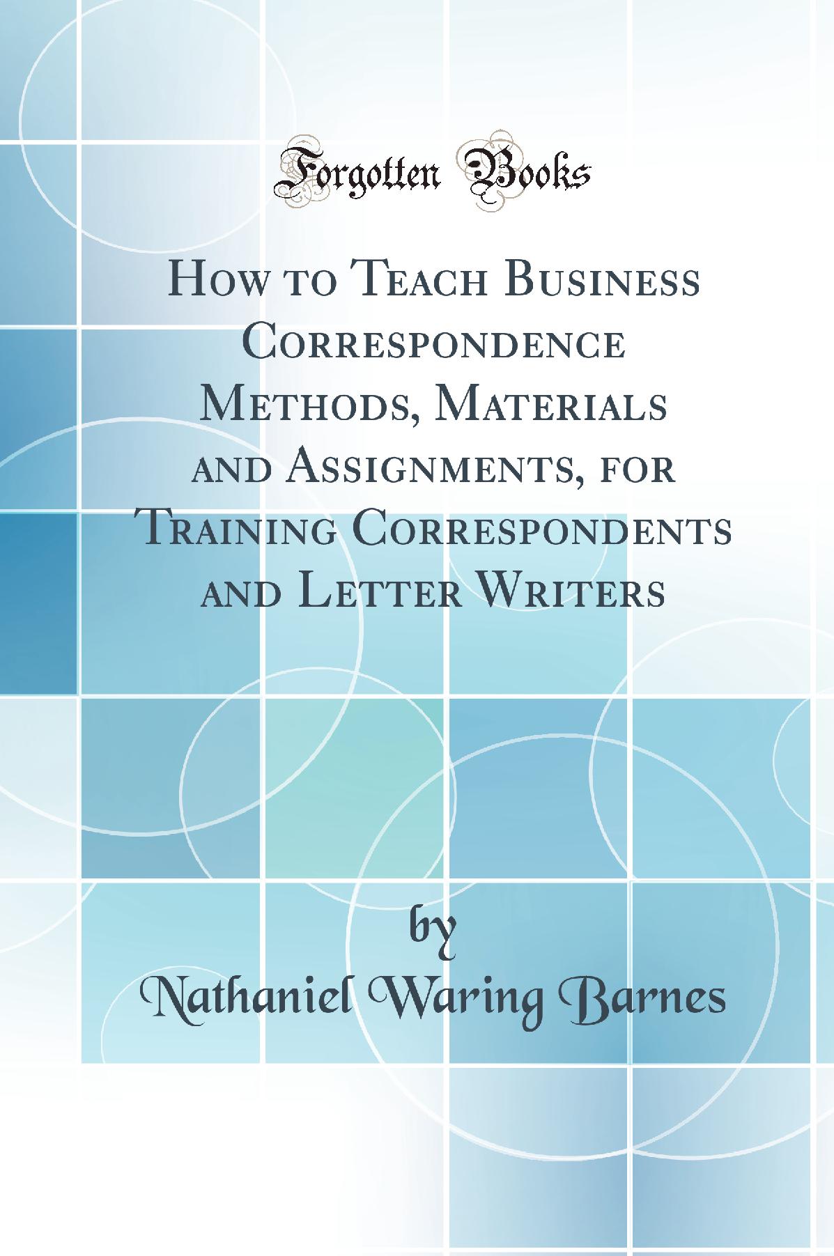 How to Teach Business Correspondence Methods, Materials and Assignments, for Training Correspondents and Letter Writers (Classic Reprint)