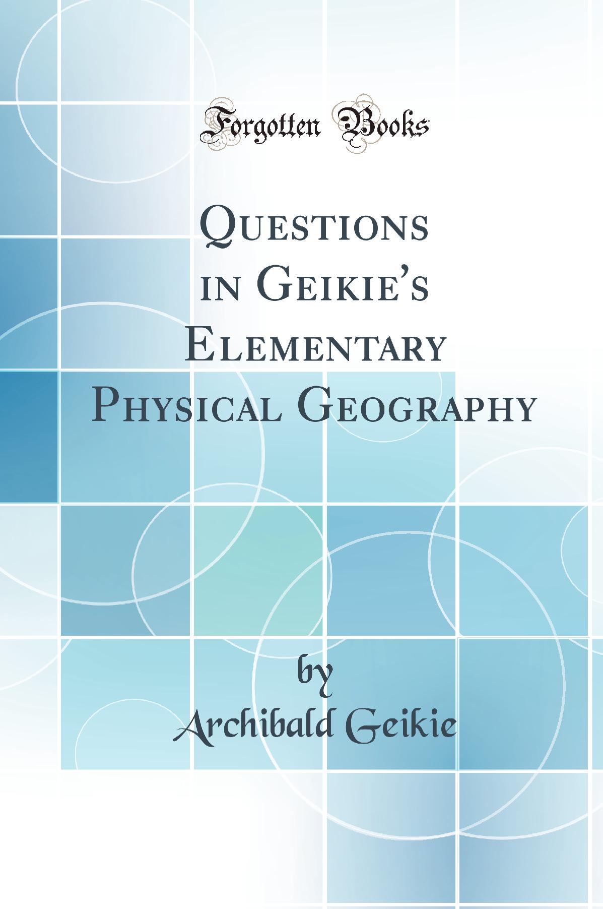 Questions in Geikie's Elementary Physical Geography (Classic Reprint)
