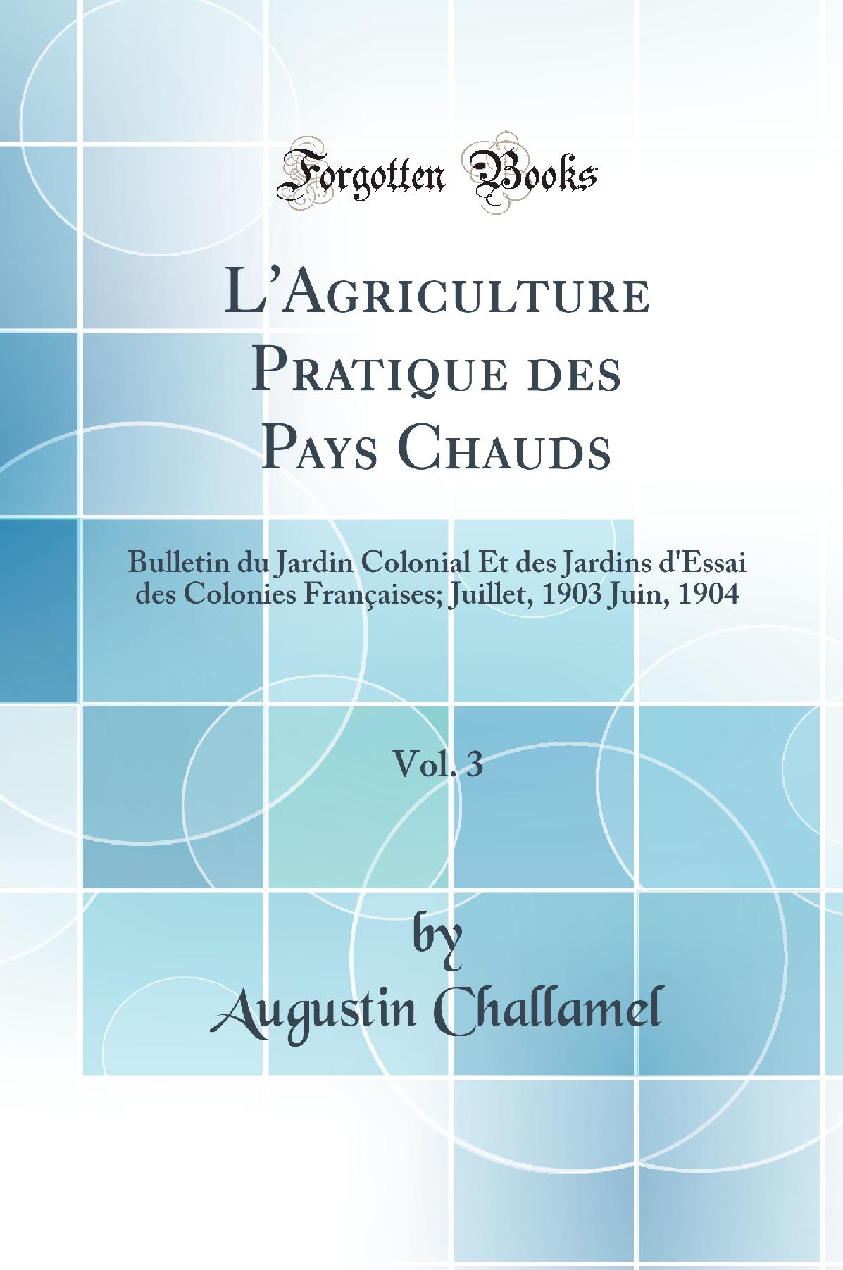 L'Agriculture Pratique des Pays Chauds, Vol. 3: Bulletin du Jardin Colonial Et des Jardins d'Essai des Colonies Françaises; Juillet, 1903 Juin, 1904 (Classic Reprint)