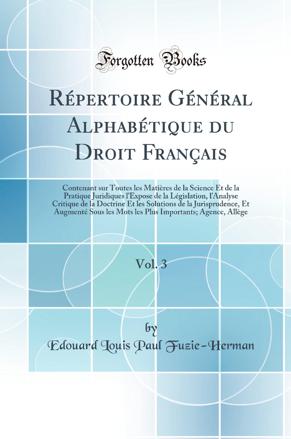 Répertoire Général Alphabétique du Droit Français, Vol. 3: Contenant sur Toutes les Matières de la Science Et de la Pratique Juridiques l’Expose de la Législation, l’Analyse Critique de la Doctrine Et les Solutions de la Jurisprudence, Et Augme