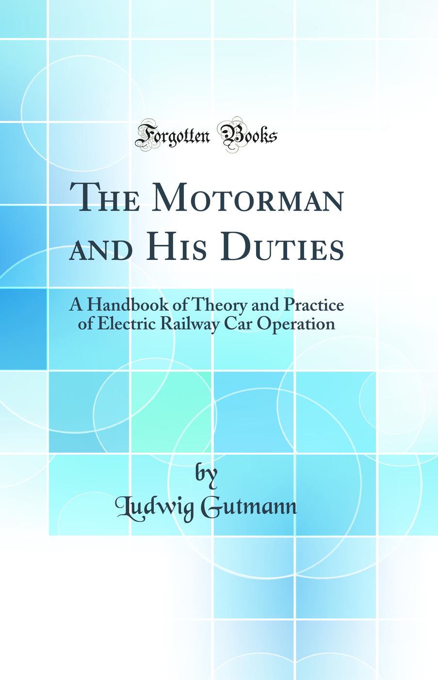 The Motorman and His Duties: A Handbook of Theory and Practice of Electric Railway Car Operation (Classic Reprint)