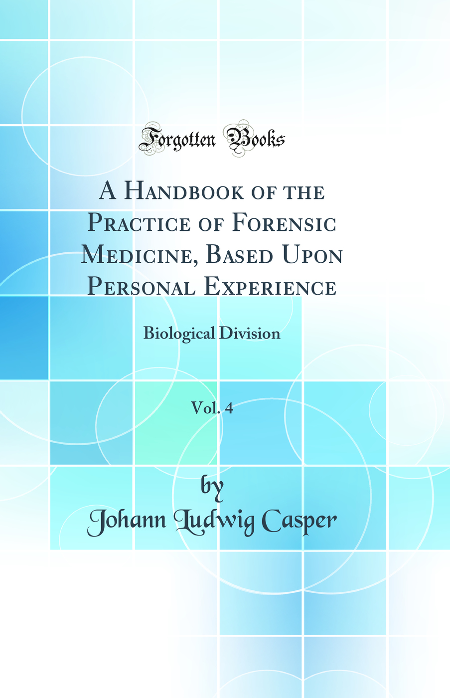 A Handbook of the Practice of Forensic Medicine, Based Upon Personal Experience, Vol. 4: Biological Division (Classic Reprint)
