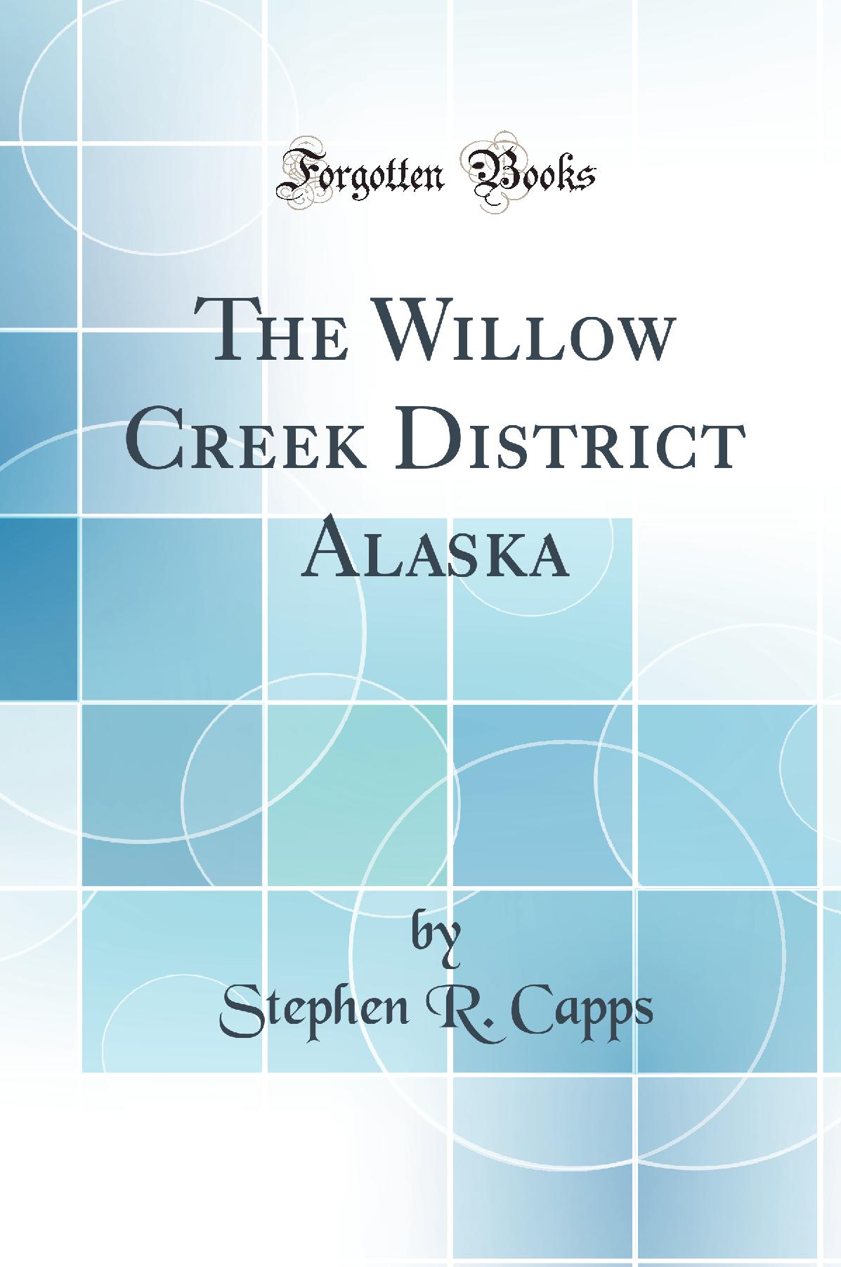 The Willow Creek District Alaska (Classic Reprint)