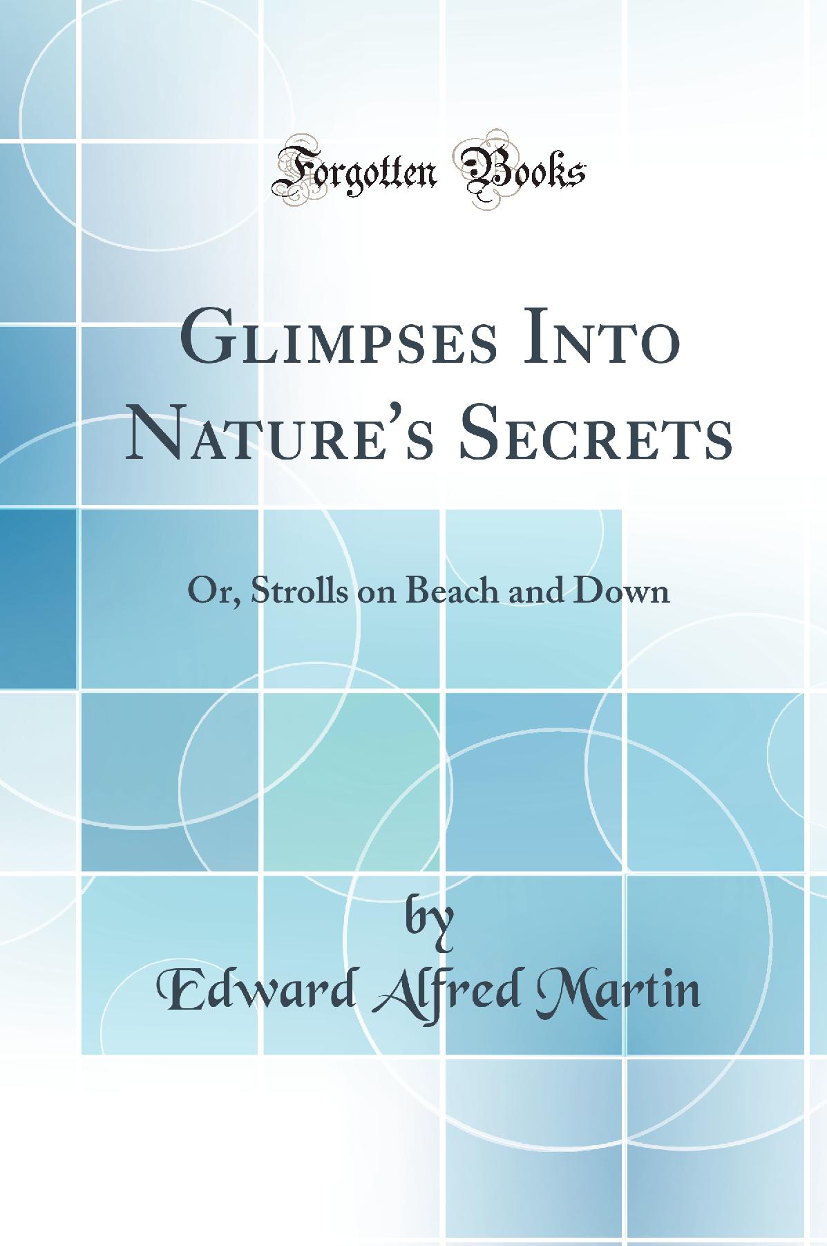 Glimpses Into Nature's Secrets: Or, Strolls on Beach and Down (Classic Reprint)