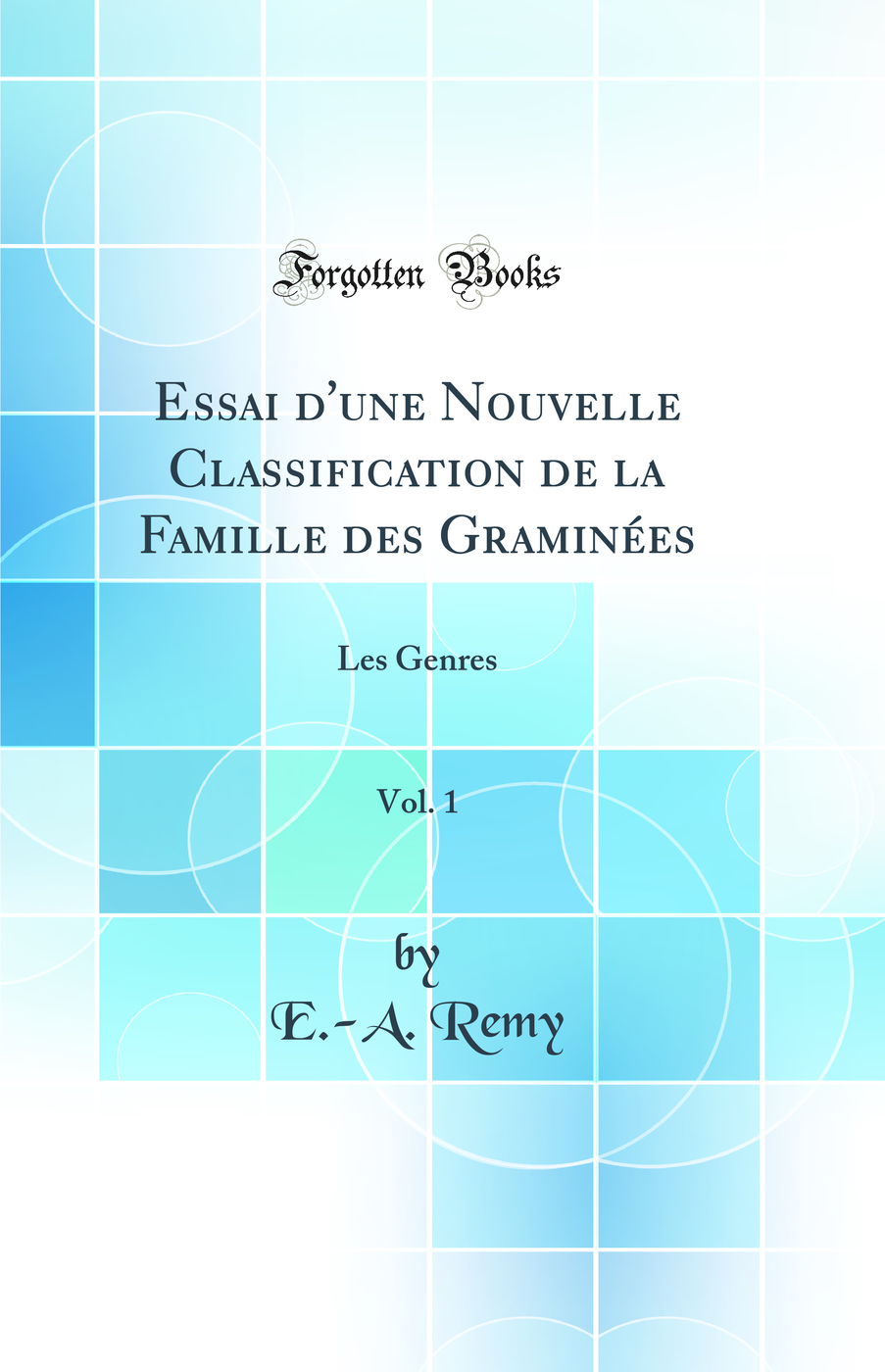 Essai d''une Nouvelle Classification de la Famille des Graminées, Vol. 1: Les Genres (Classic Reprint)