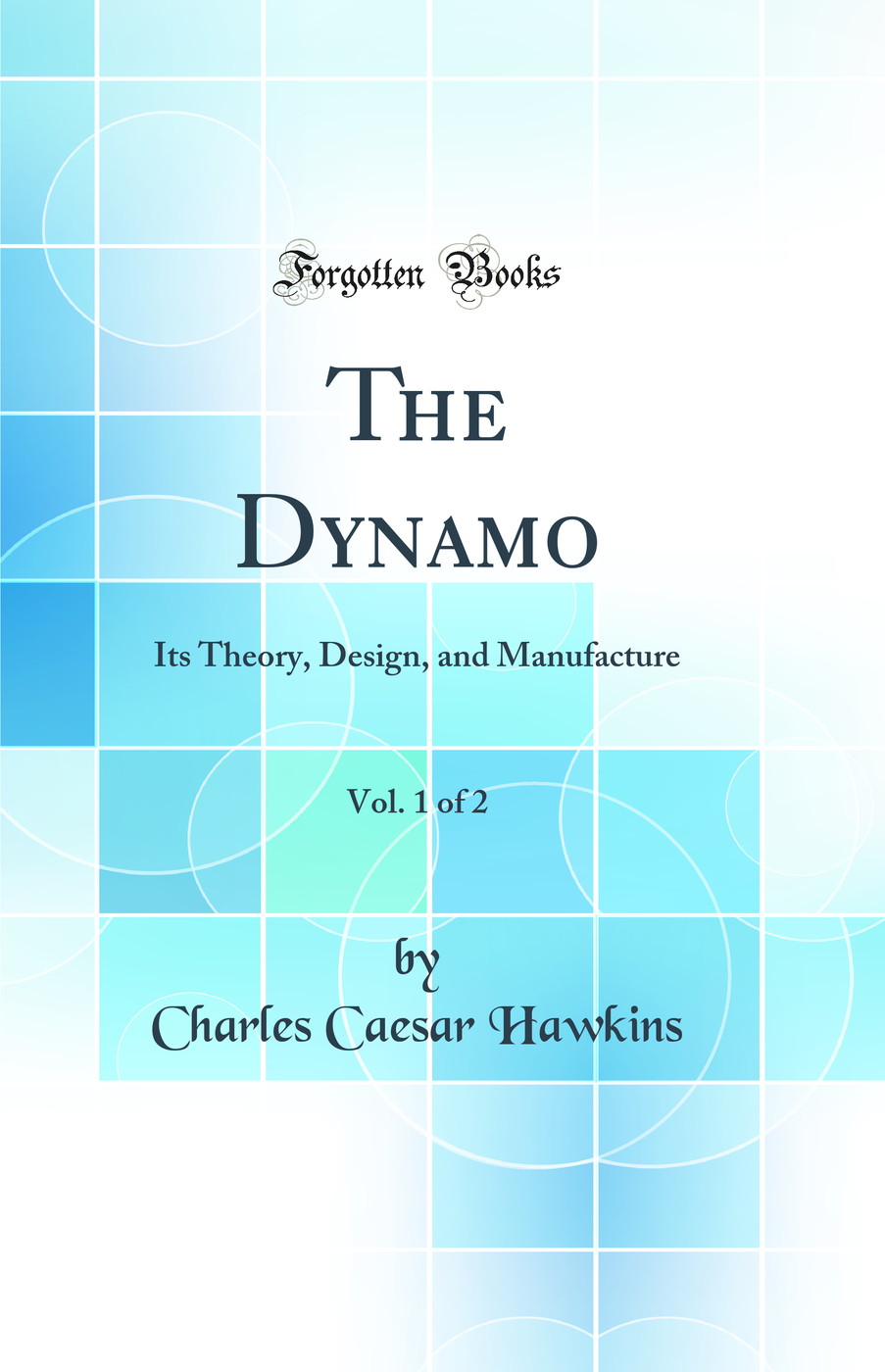The Dynamo, Vol. 1 of 2: Its Theory, Design, and Manufacture (Classic Reprint)