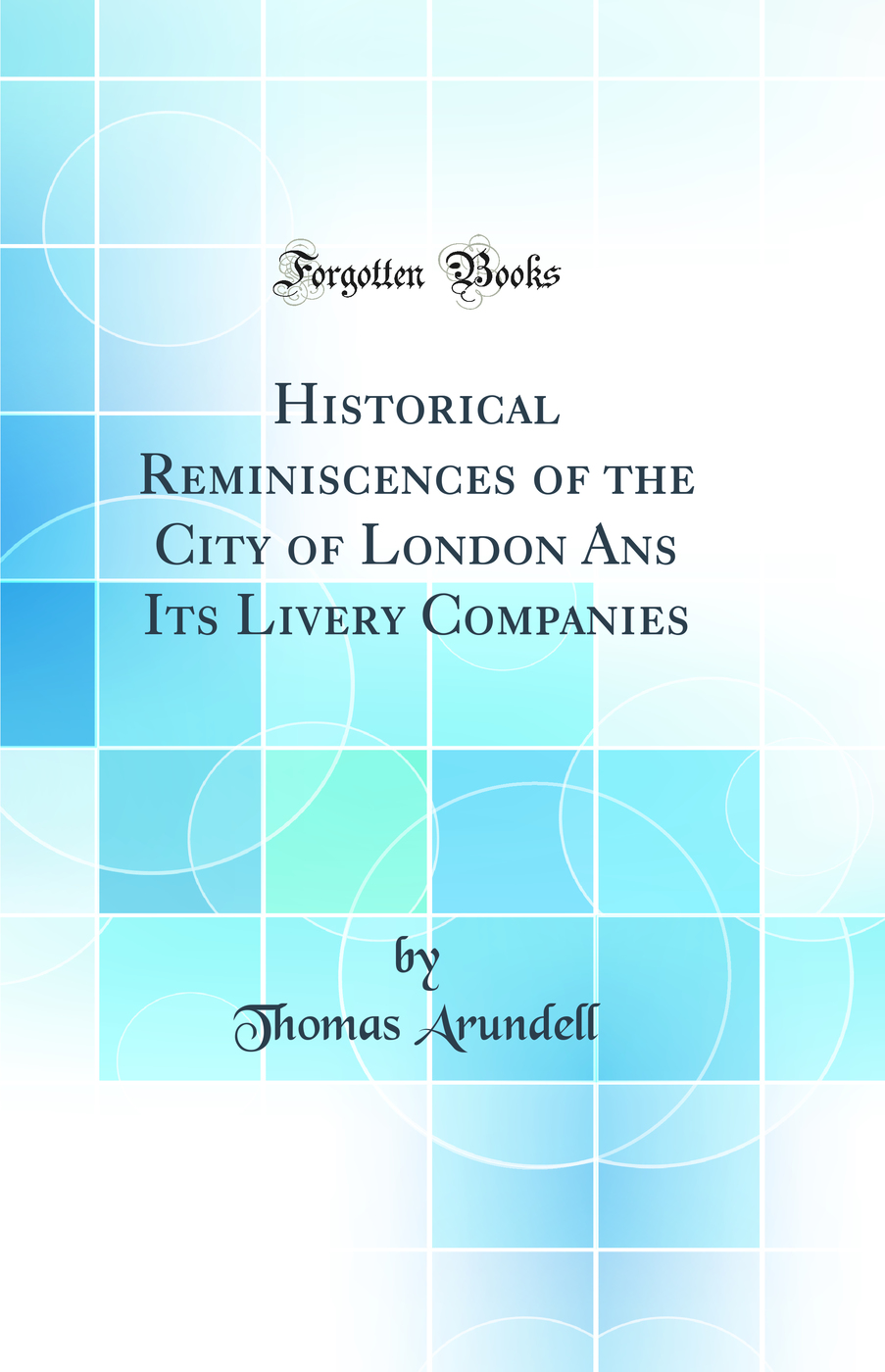Historical Reminiscences of the City of London Ans Its Livery Companies (Classic Reprint)