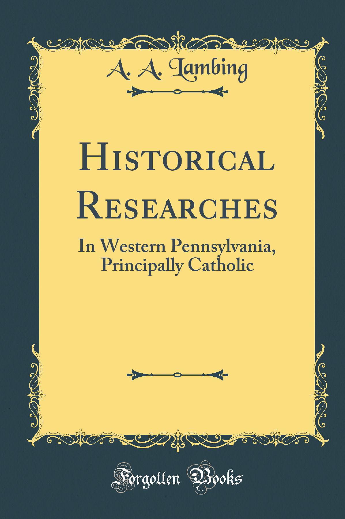 Historical Researches: In Western Pennsylvania, Principally Catholic (Classic Reprint)