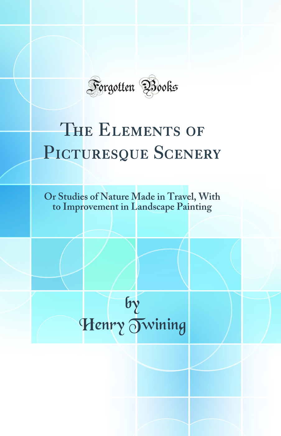The Elements of Picturesque Scenery: Or Studies of Nature Made in Travel, With to Improvement in Landscape Painting (Classic Reprint)