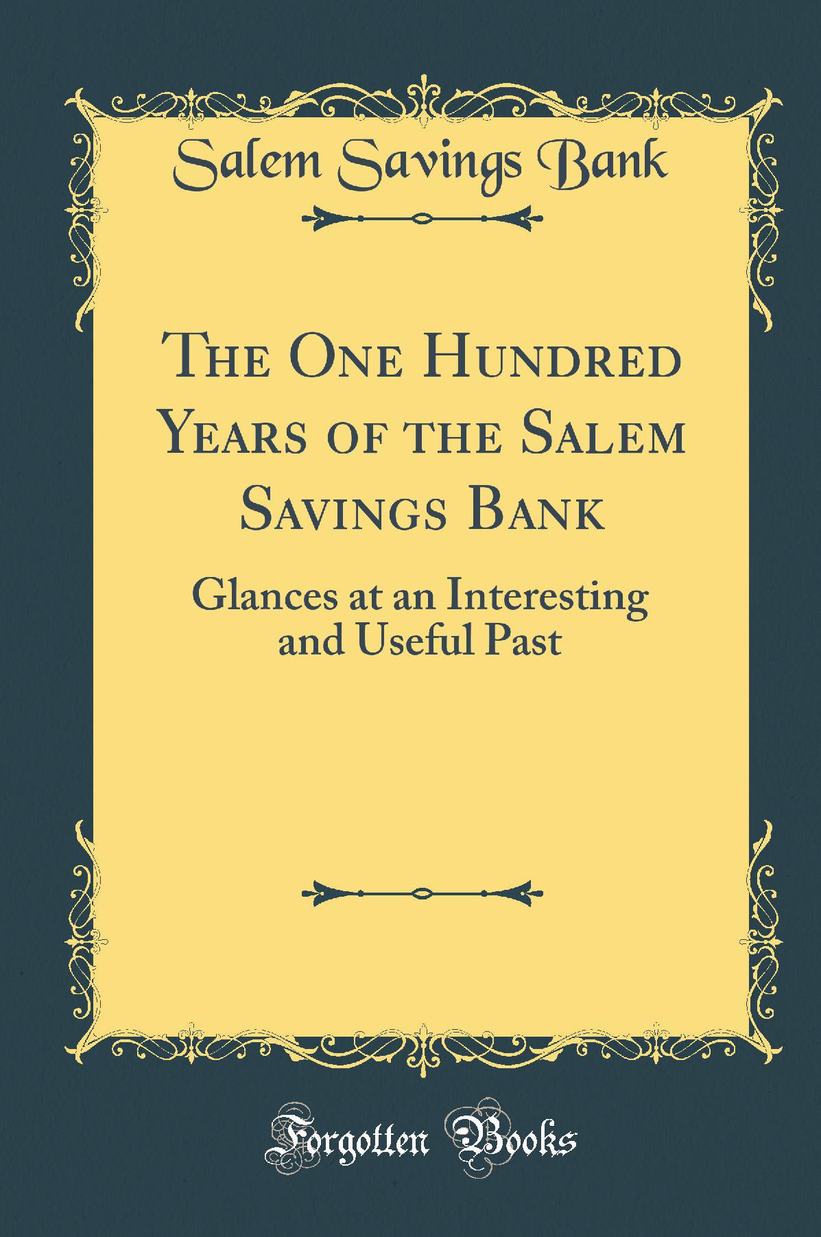 The One Hundred Years of the Salem Savings Bank: Glances at an Interesting and Useful Past (Classic Reprint)