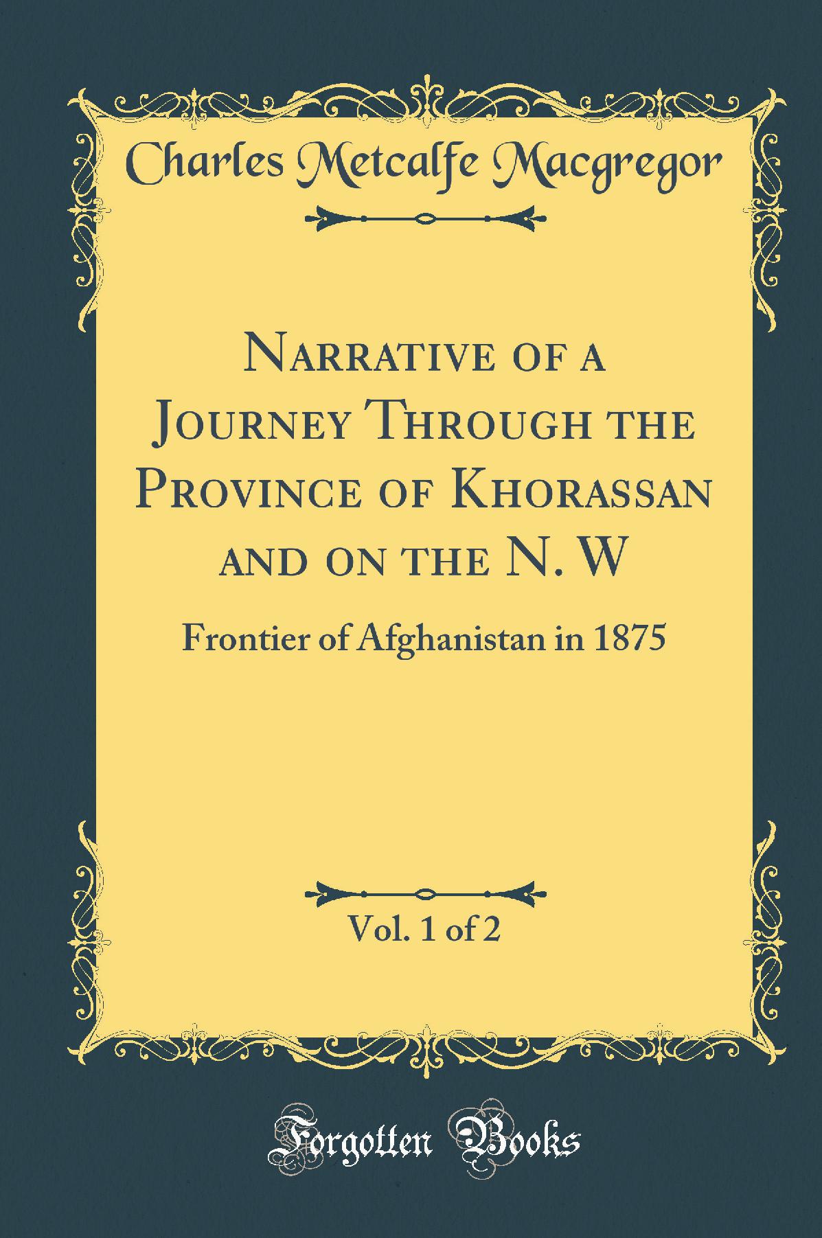 Narrative of a Journey Through the Province of Khorassan and on the N. W, Vol. 1 of 2: Frontier of Afghanistan in 1875 (Classic Reprint)