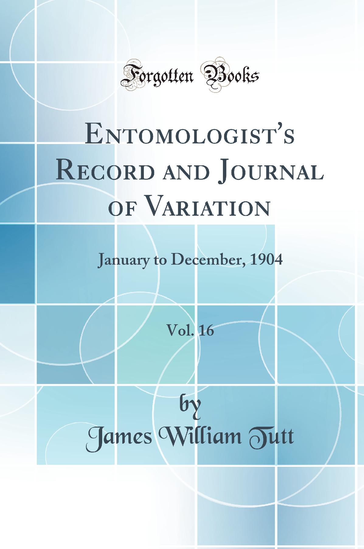 Entomologist's Record and Journal of Variation, Vol. 16: January to December, 1904 (Classic Reprint)