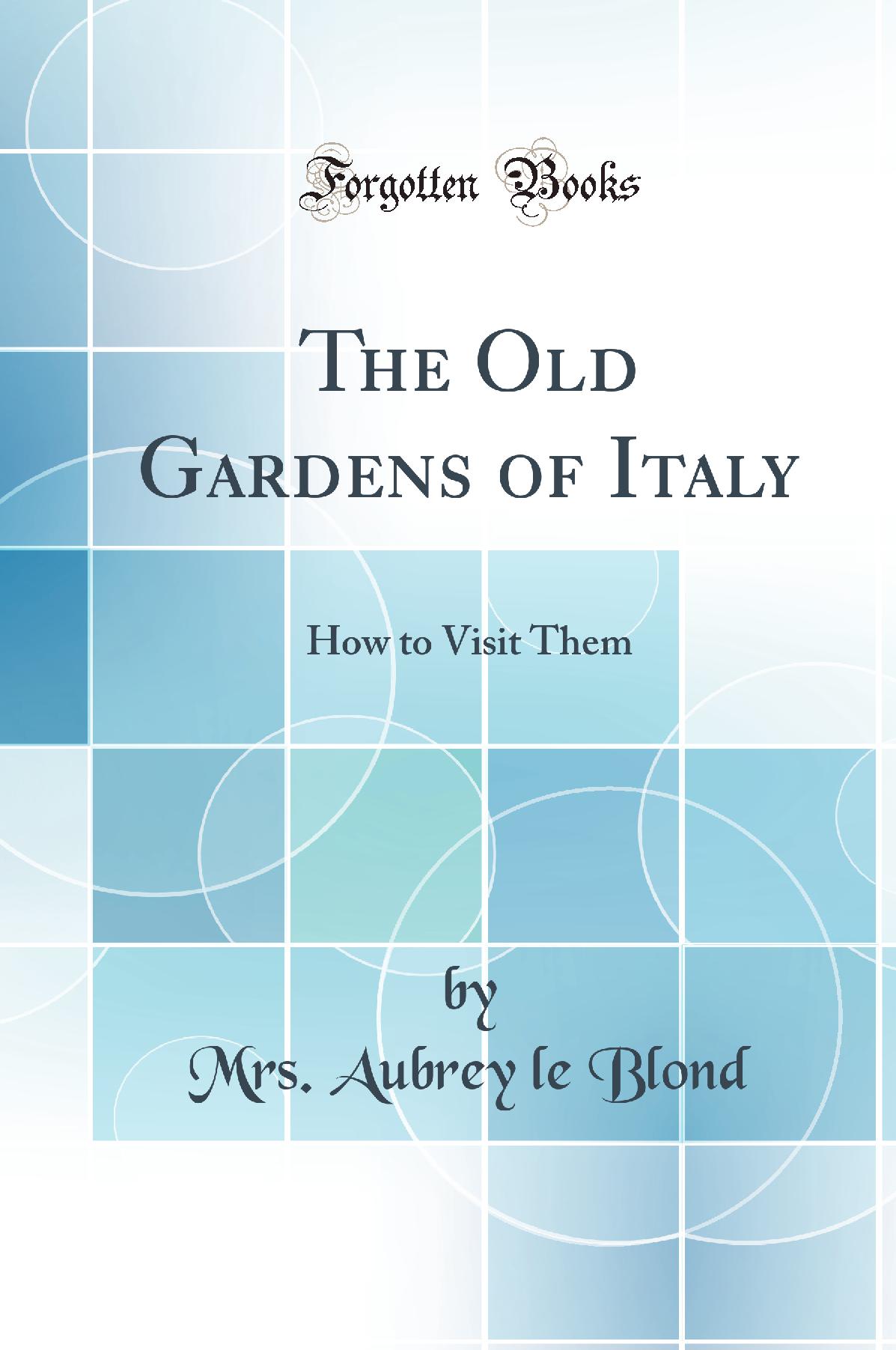 The Old Gardens of Italy: How to Visit Them (Classic Reprint)