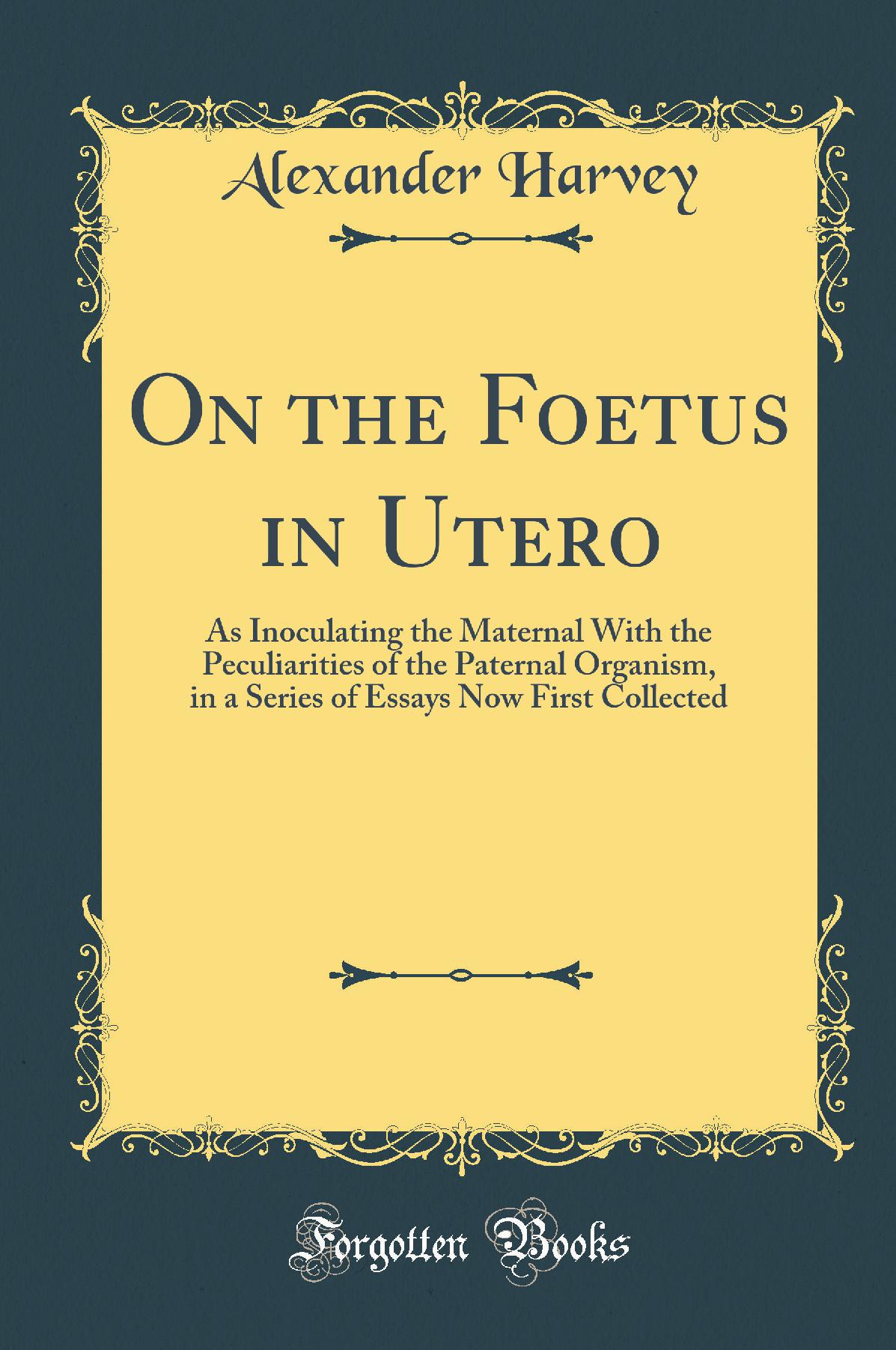 On the Foetus in Utero: As Inoculating the Maternal With the Peculiarities of the Paternal Organism, in a Series of Essays Now First Collected (Classic Reprint)
