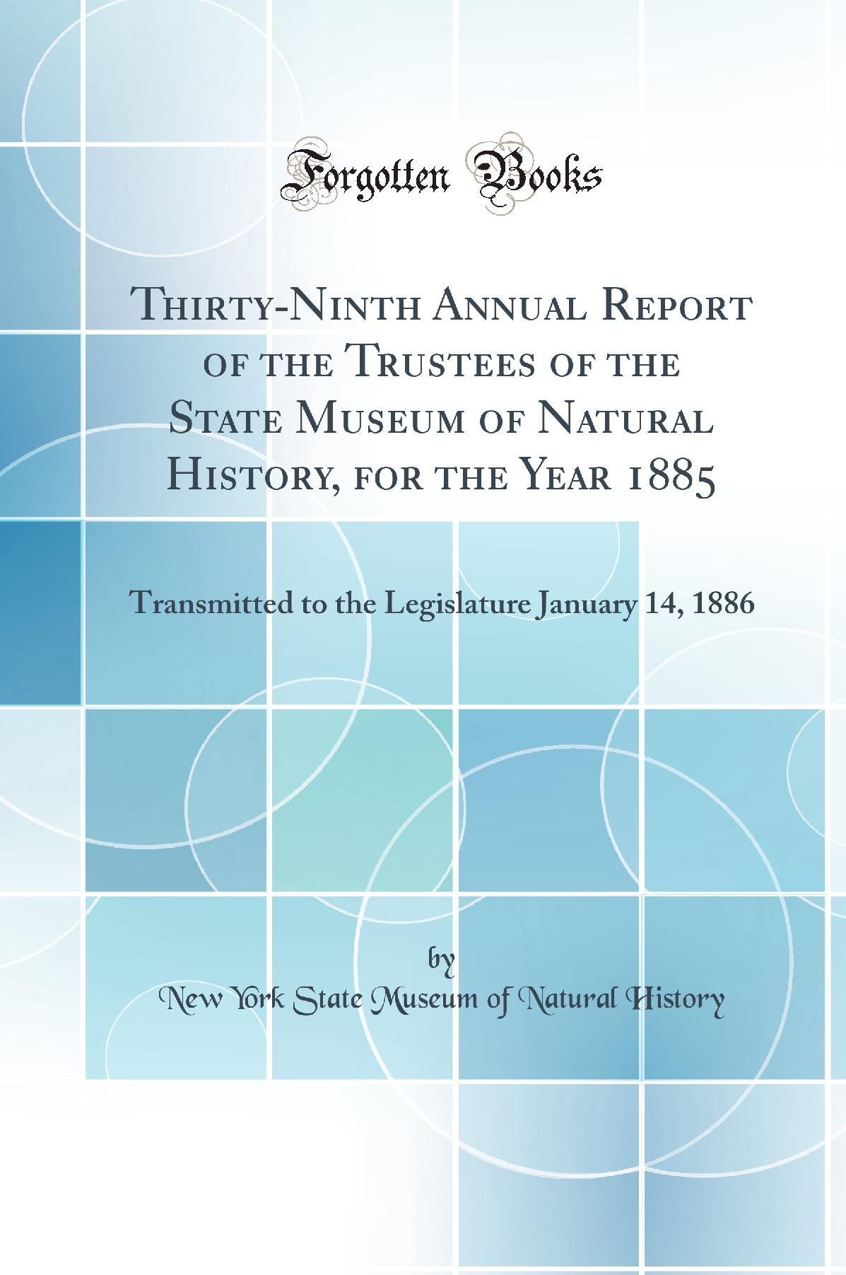 Thirty-Ninth Annual Report of the Trustees of the State Museum of Natural History, for the Year 1885: Transmitted to the Legislature January 14, 1886 (Classic Reprint)
