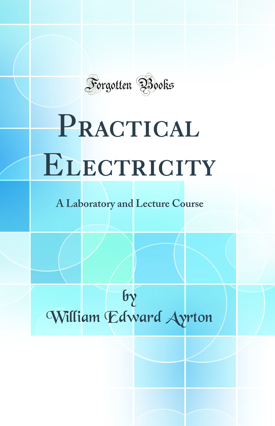 Practical Electricity: A Laboratory and Lecture Course (Classic Reprint)