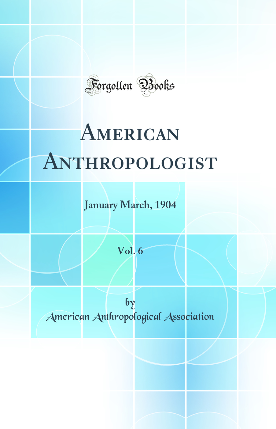 American Anthropologist, Vol. 6: January March, 1904 (Classic Reprint)