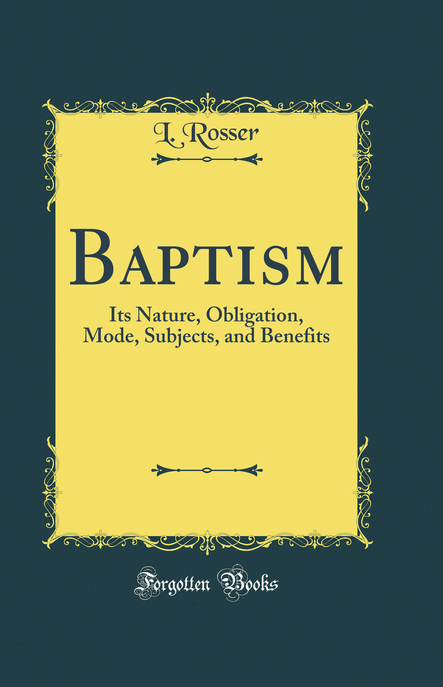 Baptism: Its Nature, Obligation, Mode, Subjects, and Benefits (Classic Reprint)