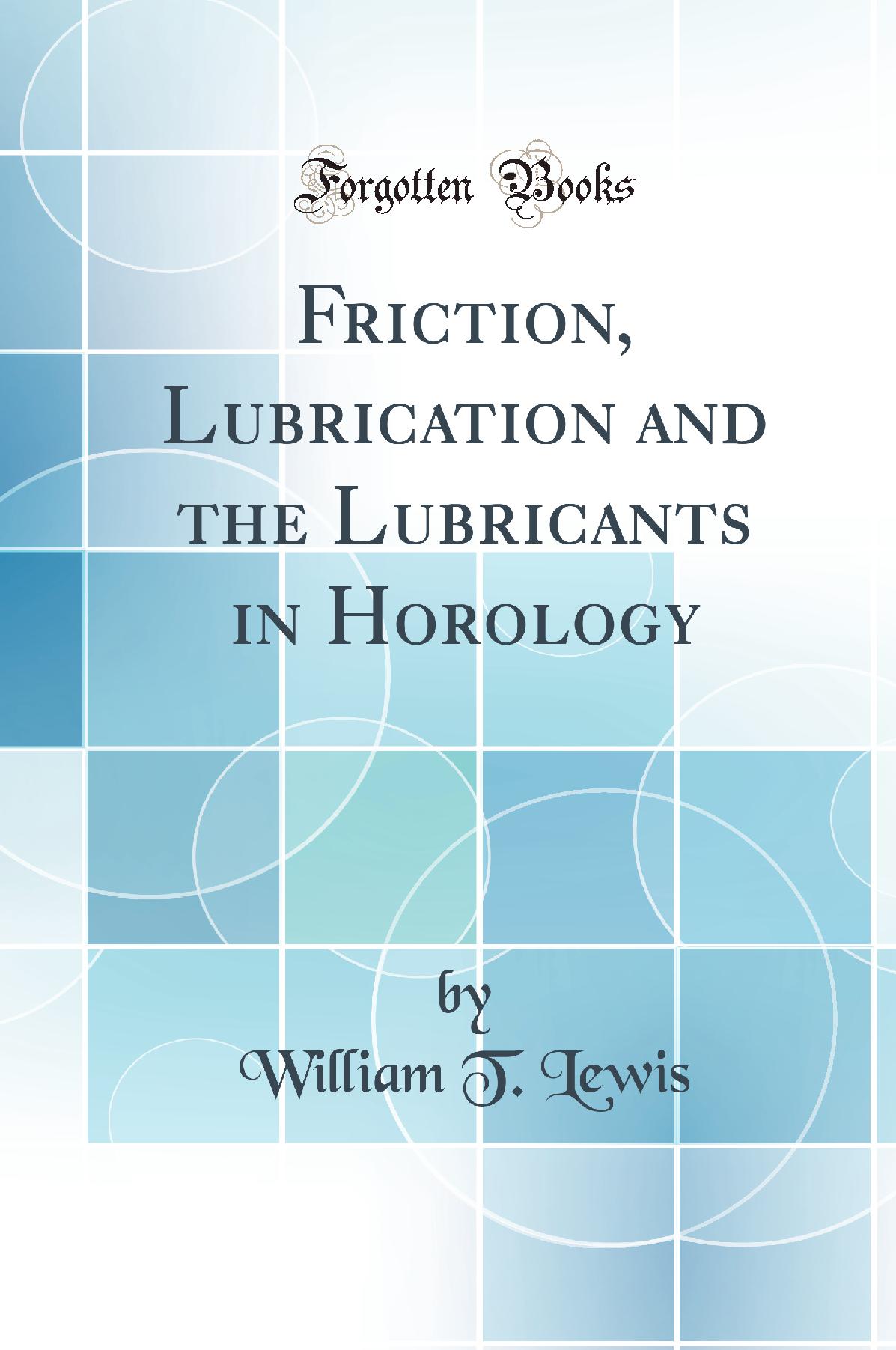 Friction, Lubrication and the Lubricants in Horology (Classic Reprint)