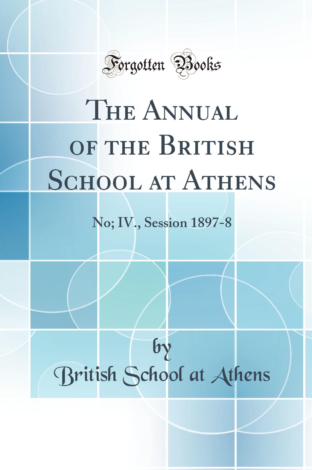 The Annual of the British School at Athens: No; IV., Session 1897-8 (Classic Reprint)