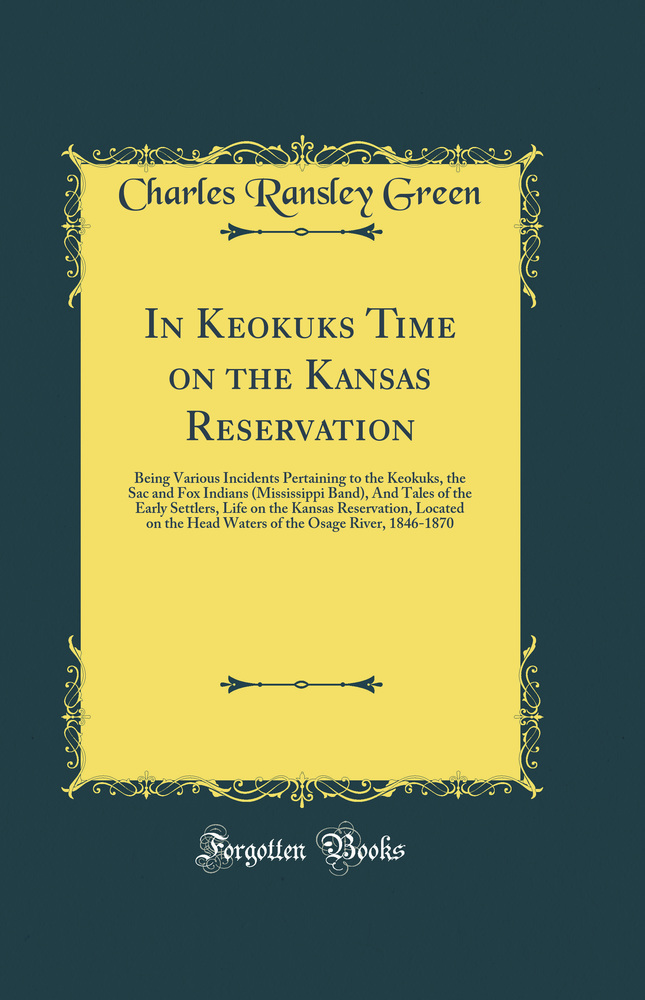 In Keokuks Time on the Kansas Reservation: Being Various Incidents Pertaining to the Keokuks, the Sac and Fox Indians (Mississippi Band), And Tales of the Early Settlers, Life on the Kansas Reservation, Located on the Head Waters of the Osage River, 1846-