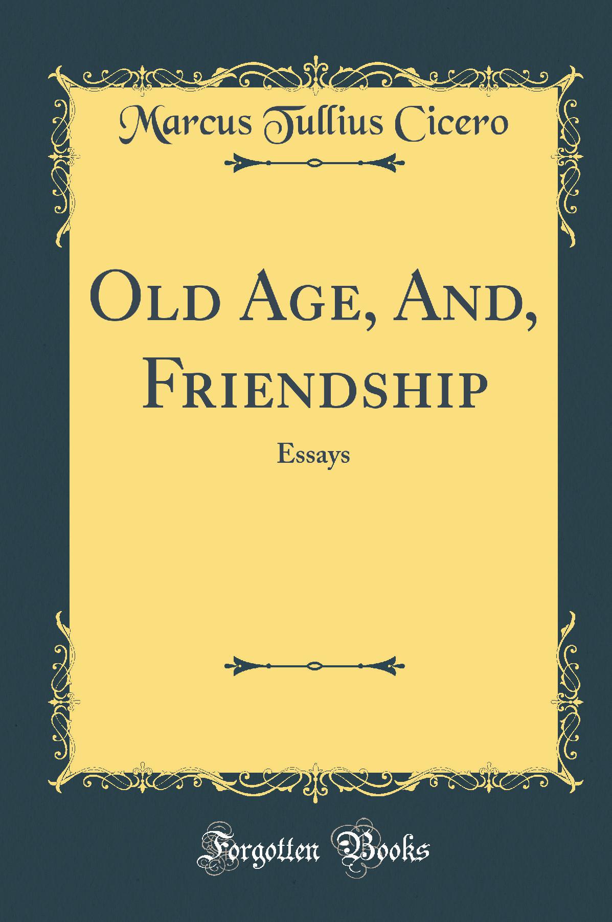 Old Age, And, Friendship: Essays (Classic Reprint)