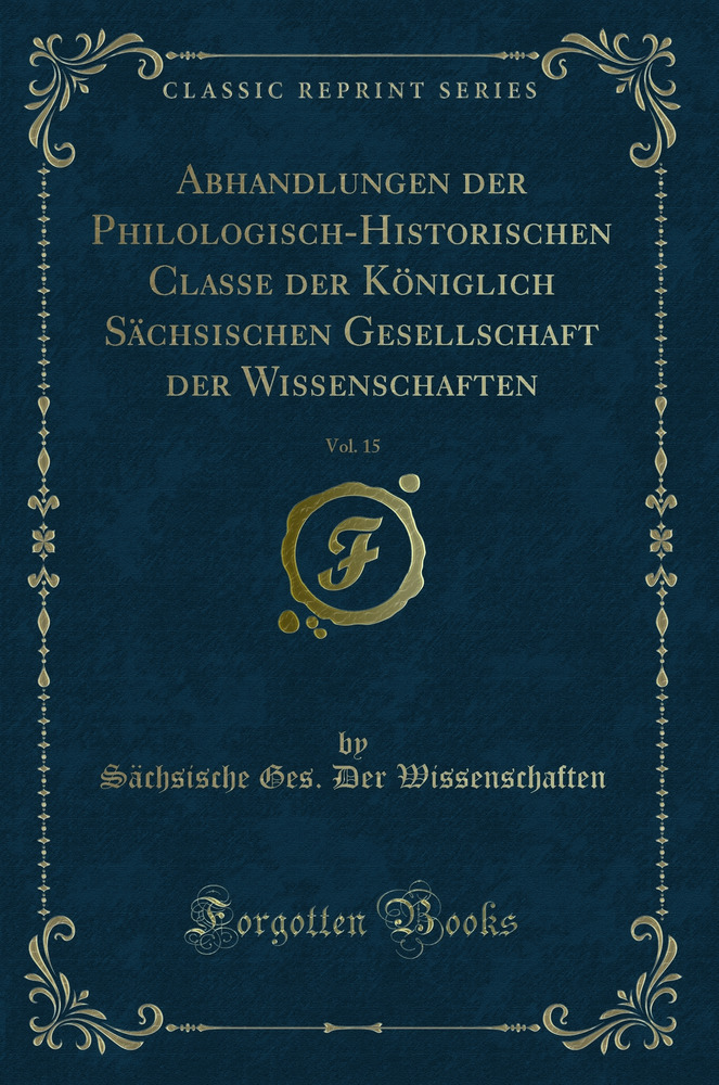 Abhandlungen der Philologisch-Historischen Classe der Königlich Sächsischen Gesellschaft der Wissenschaften, Vol. 15 (Classic Reprint)