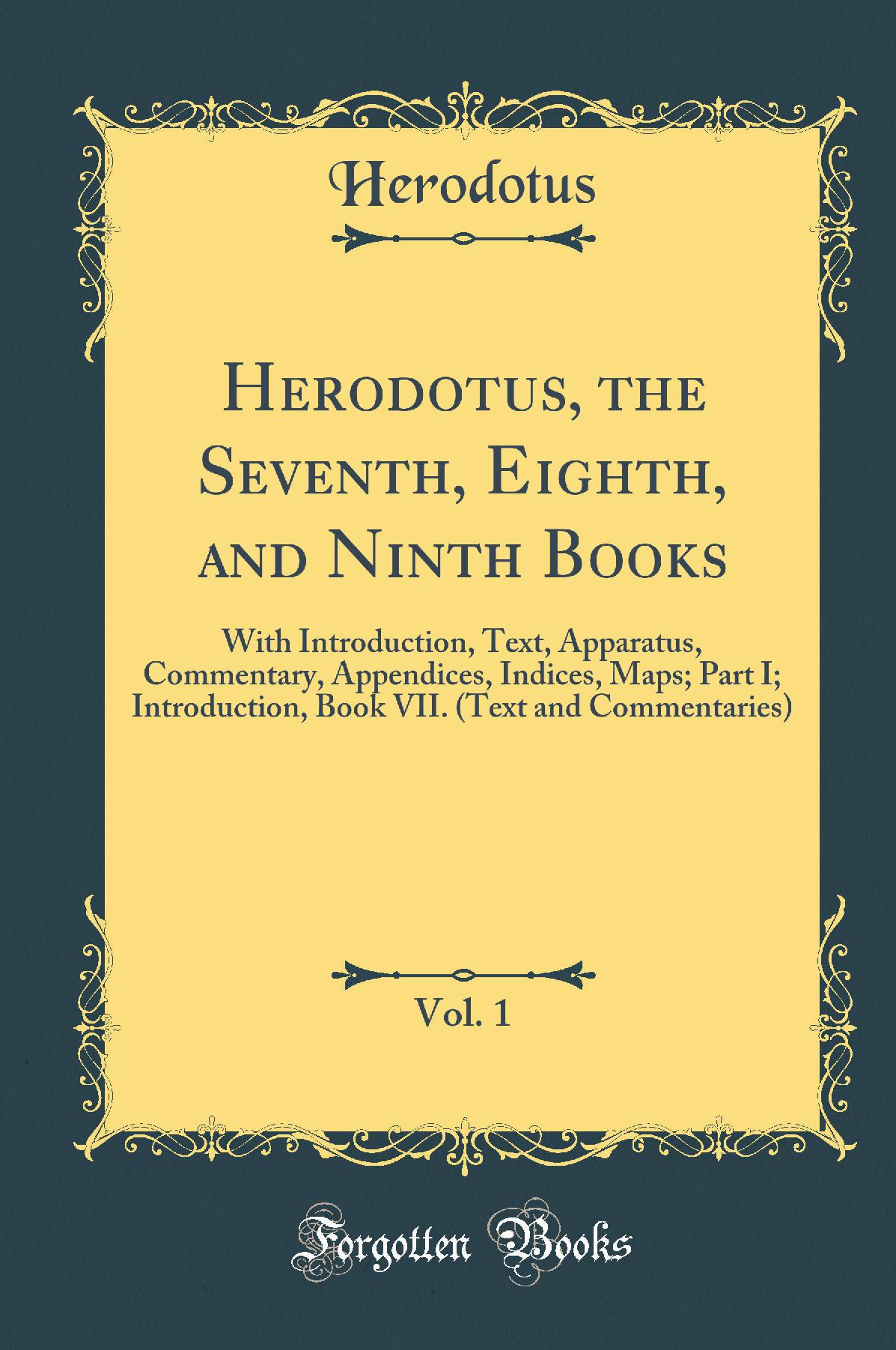 Herodotus, the Seventh, Eighth, and Ninth Books, Vol. 1: With Introduction, Text, Apparatus, Commentary, Appendices, Indices, Maps; Part I Introduction, Book VII (Text and Commentaries) (Classic Reprint)
