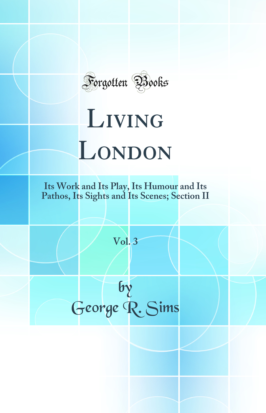 Living London, Vol. 3: Its Work and Its Play, Its Humour and Its Pathos, Its Sights and Its Scenes; Section II (Classic Reprint)