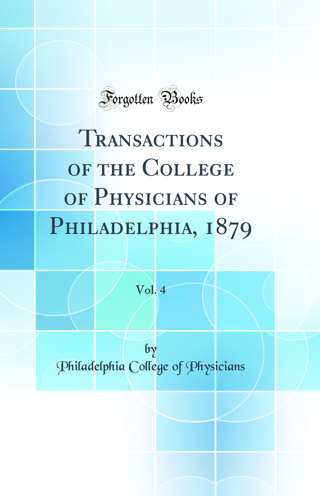 Transactions of the College of Physicians of Philadelphia, 1879, Vol. 4 (Classic Reprint)