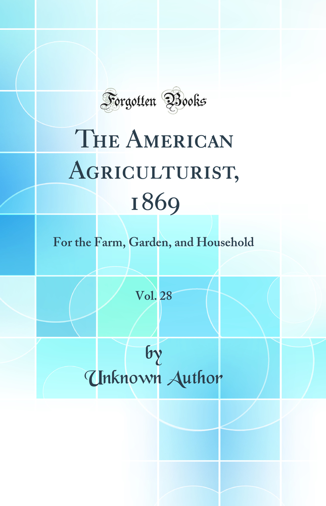 The American Agriculturist, 1869, Vol. 28: For the Farm, Garden, and Household (Classic Reprint)