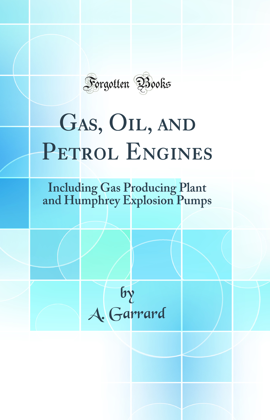 Gas, Oil, and Petrol Engines: Including Gas Producing Plant and Humphrey Explosion Pumps (Classic Reprint)