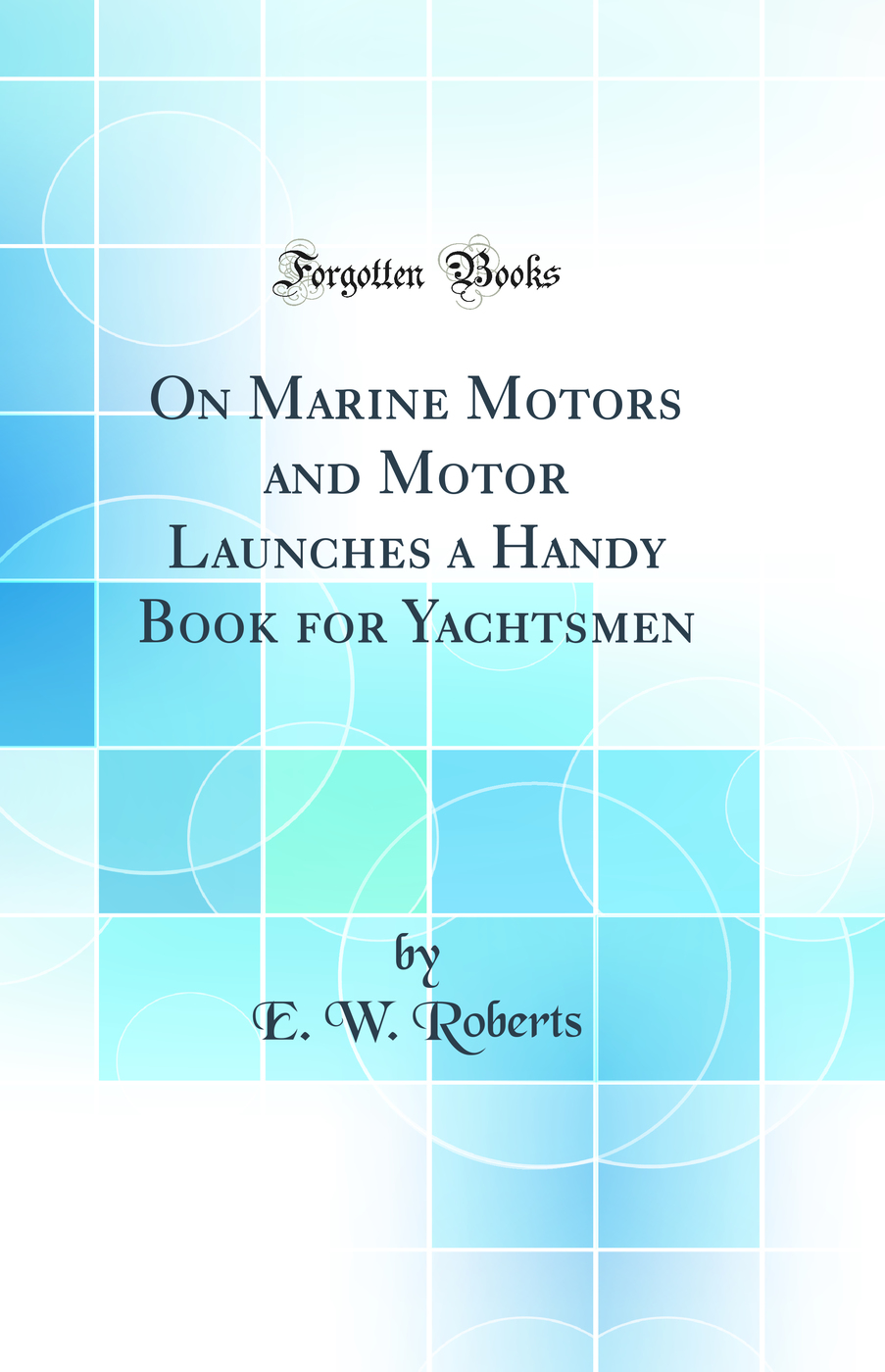 On Marine Motors and Motor Launches a Handy Book for Yachtsmen (Classic Reprint)