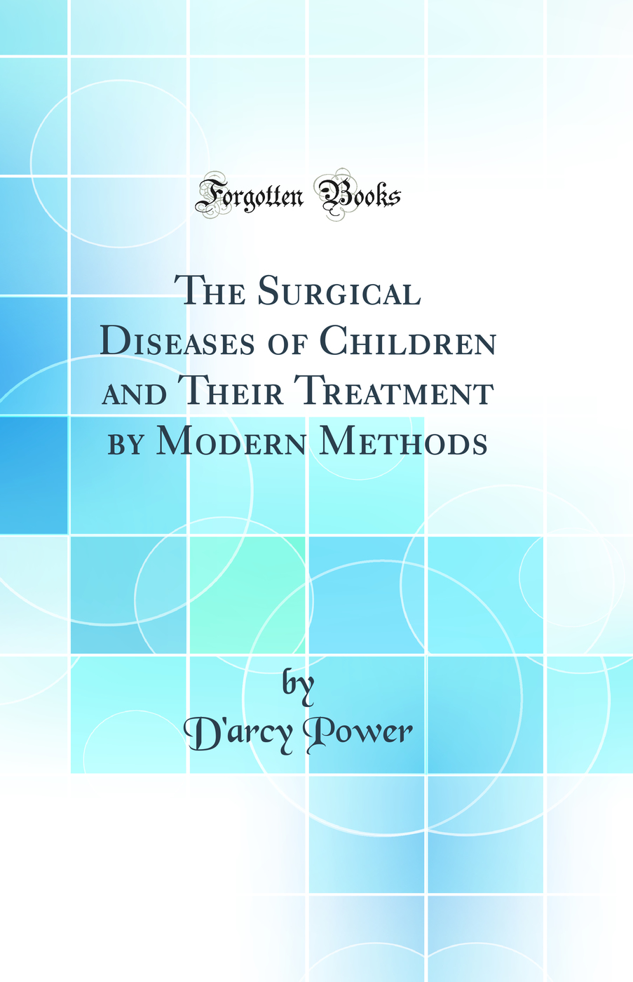 The Surgical Diseases of Children and Their Treatment by Modern Methods (Classic Reprint)