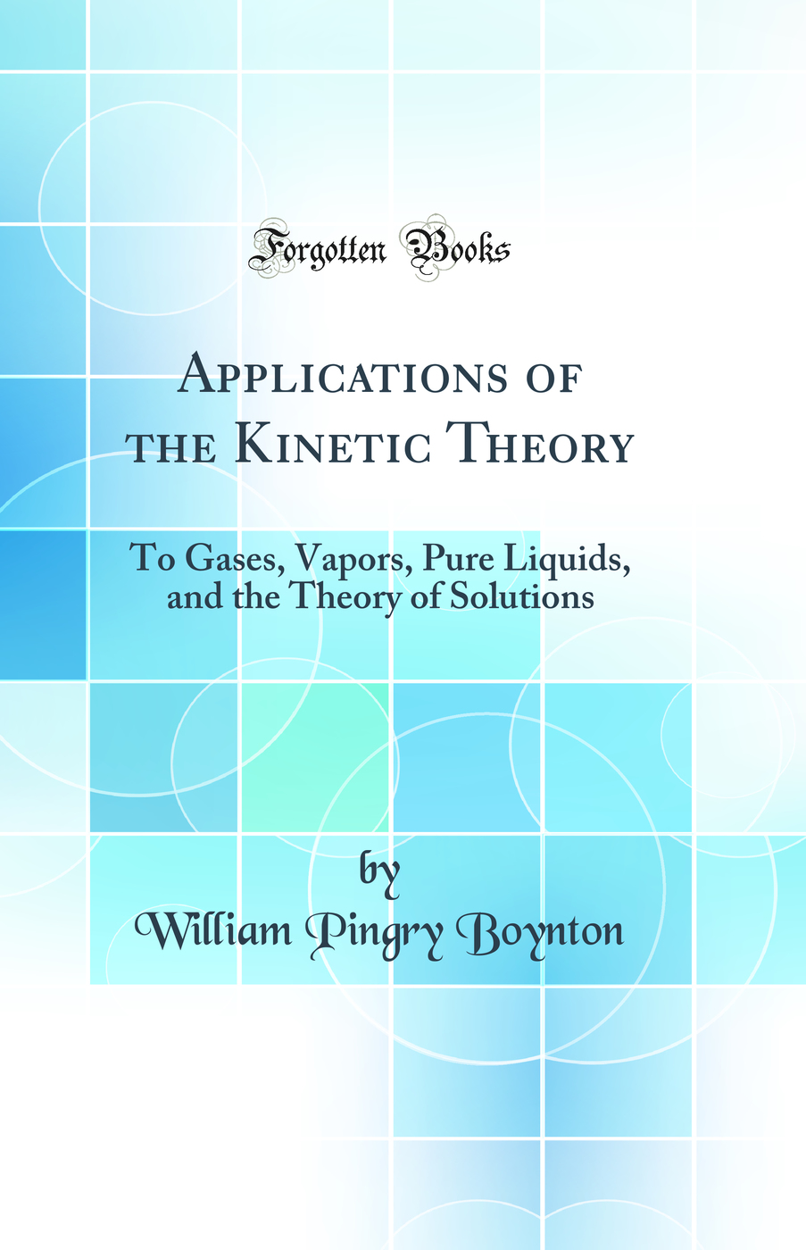 Applications of the Kinetic Theory: To Gases, Vapors, Pure Liquids, and the Theory of Solutions (Classic Reprint)