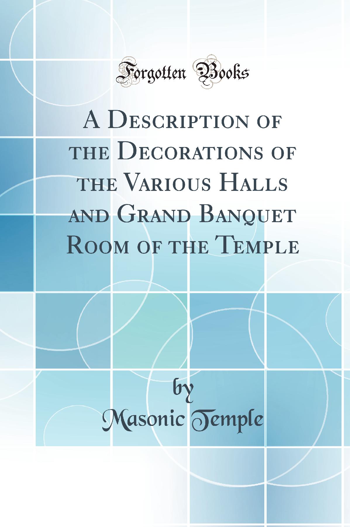 A Description of the Decorations of the Various Halls and Grand Banquet Room of the Temple (Classic Reprint)