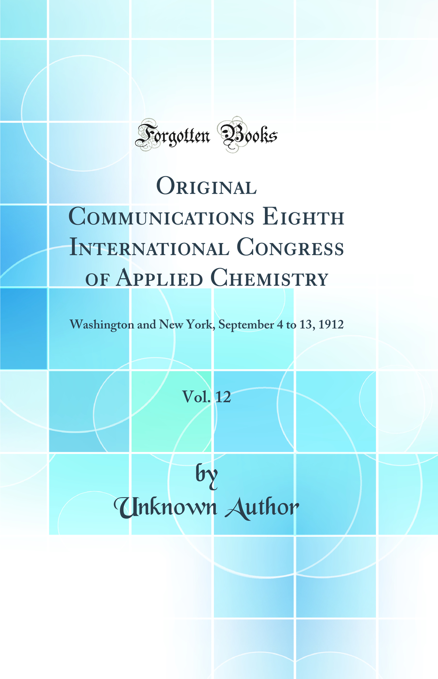 Original Communications Eighth International Congress of Applied Chemistry, Vol. 12: Washington and New York, September 4 to 13, 1912 (Classic Reprint)