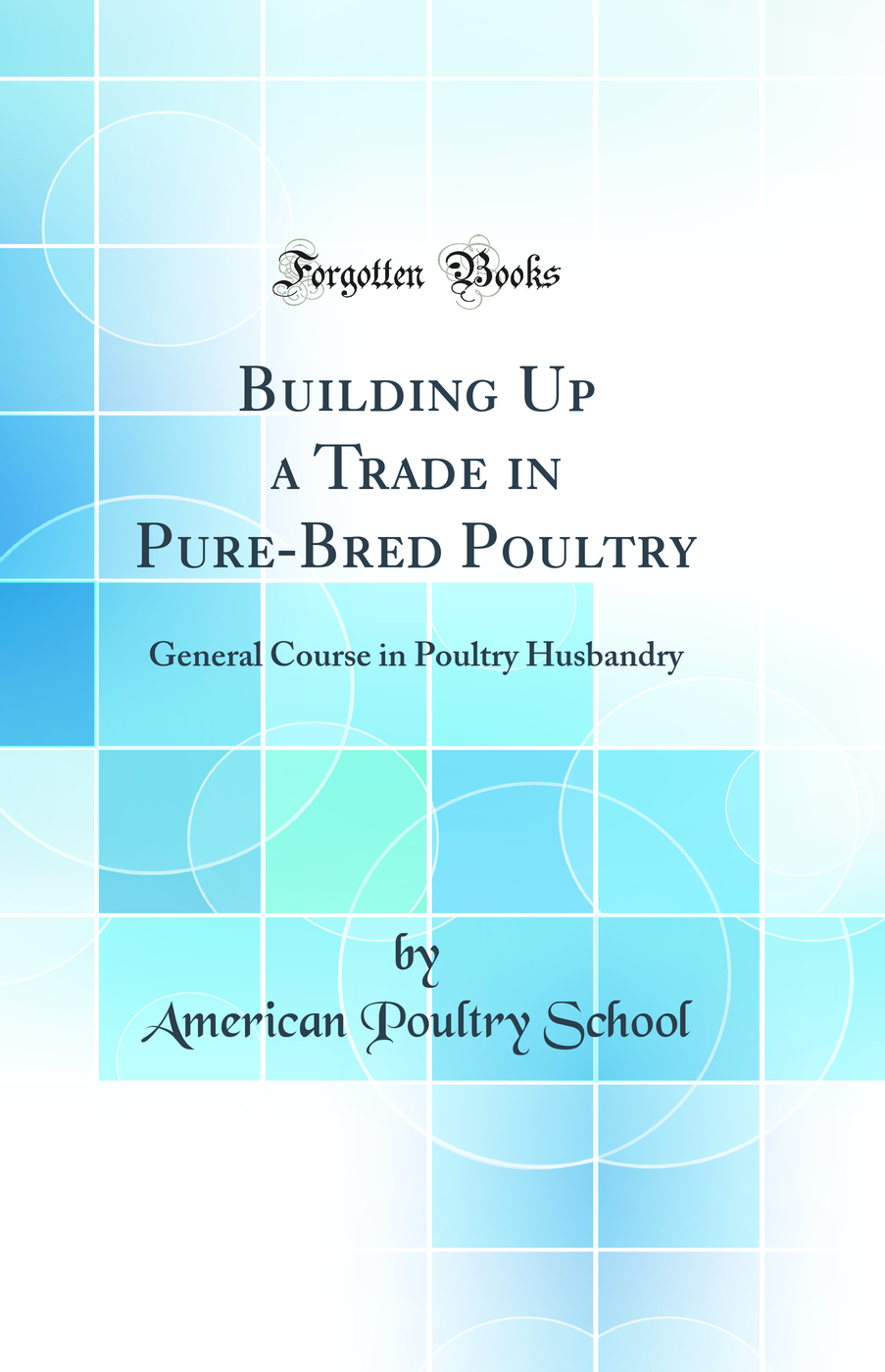 Building Up a Trade in Pure-Bred Poultry: General Course in Poultry Husbandry (Classic Reprint)