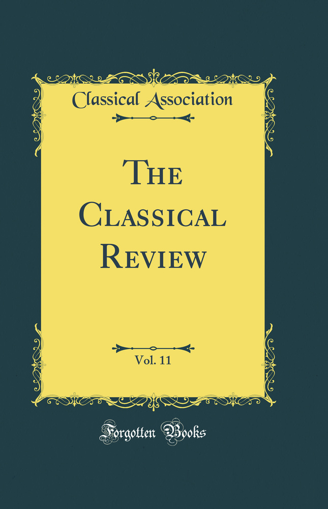 The Classical Review, Vol. 11 (Classic Reprint)