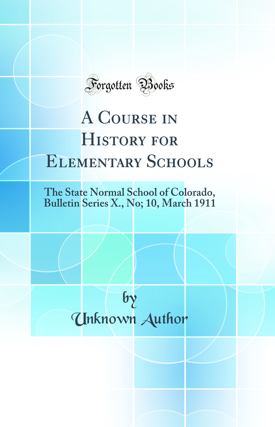 A Course in History for Elementary Schools: The State Normal School of Colorado, Bulletin Series X., No; 10, March 1911 (Classic Reprint)