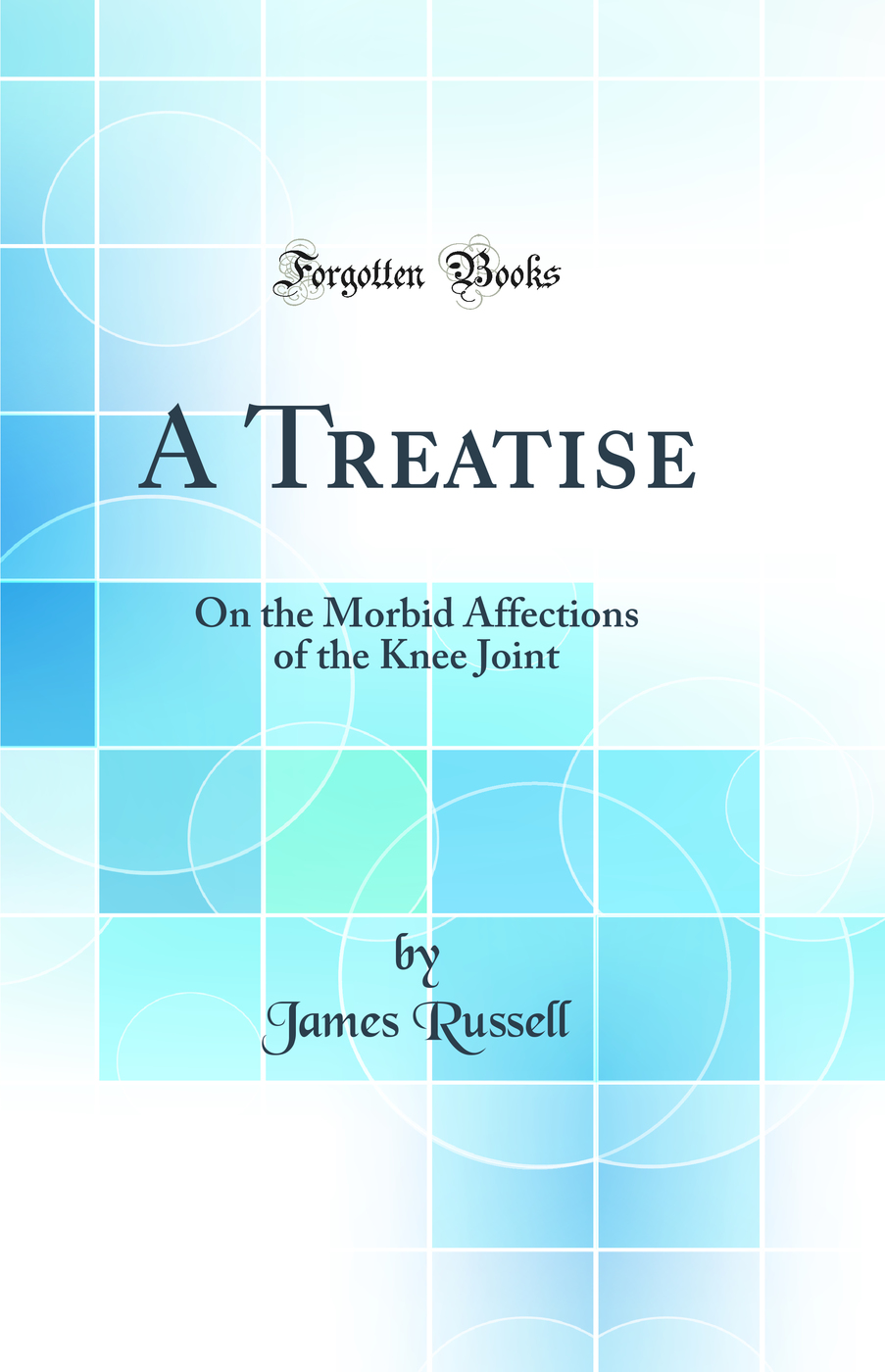 A Treatise: On the Morbid Affections of the Knee Joint (Classic Reprint)