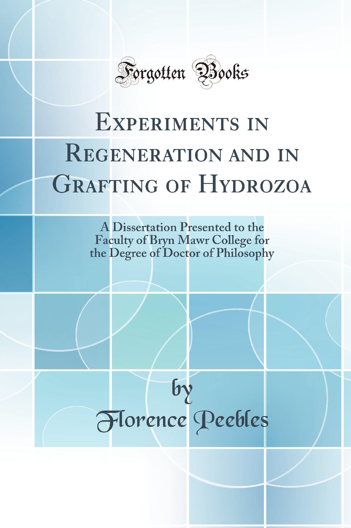 Experiments in Regeneration and in Grafting of Hydrozoa: A Dissertation Presented to the Faculty of Bryn Mawr College for the Degree of Doctor of Philosophy (Classic Reprint)